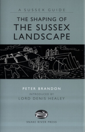 The Shaping of the Sussex Landscape - Peter Brandon