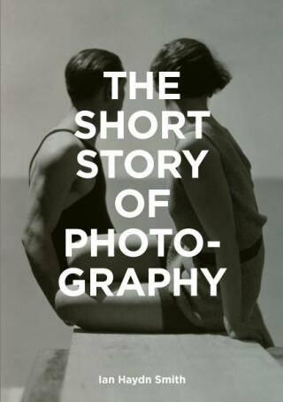The Short Story of Photography: A Pocket Guide to Key Genres, Works, Themes & Techniques - Ian Haydn Smith