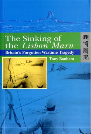 The Sinking of the Lisbon Maru - Britain's Forgotten Wartime Tragedy - Tony Banham