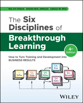 The Six Disciplines of Breakthrough Learning: How to Turn Training and Development into Business Res ults, 4th Edition - Andrew McK. Jefferson,Roy V. H. Pollock,Calhoun W. Wick