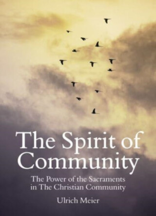 The Spirit of Community: the Power of the Sacraments in The Christian Community - Ulrich Meier