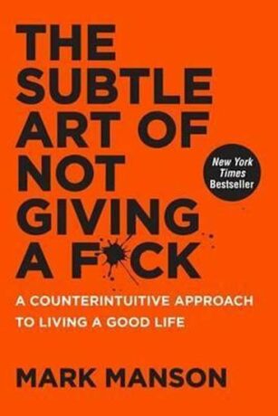The Subtle Art of Not Giving a F*ck: A Counterintuitive Approach to Living a Good Life - Mark Mason