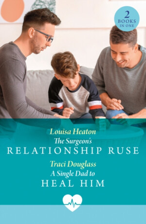 The Surgeon's Relationship Ruse / A Single Dad To Heal Him - Louisa Heaton,Traci Douglass