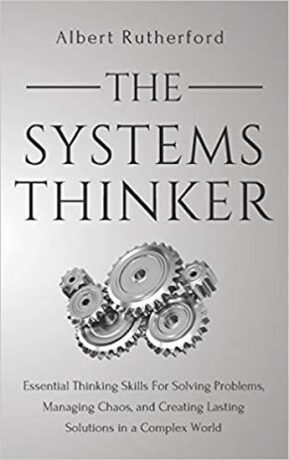 The Systems Thinker : Essential Thinking Skills for Solving Problems, Managing Chaos, and Creating Lasting Solutions in a Complex World - Rutherford Albert