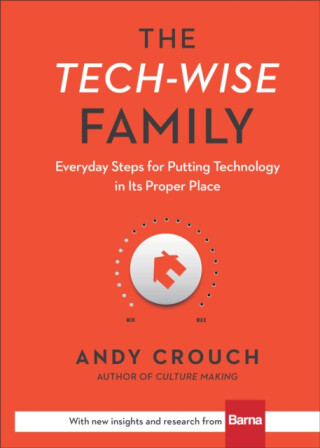 The Techâ€“Wise Family â€“ Everyday Steps for Putting Technology in Its Proper Place - Andy Crouch,Amy Crouch