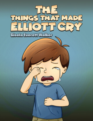 The Things That Made Elliott Cry - Gisela Everett Walker