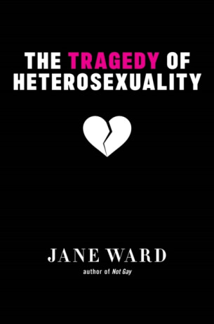 The Tragedy of Heterosexuality - Jane Ward