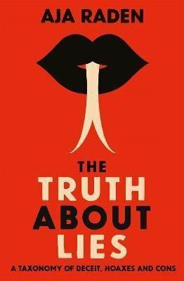 The Truth About Lies : A Taxonomy of Deceit, Hoaxes and Cons - Aja Raden