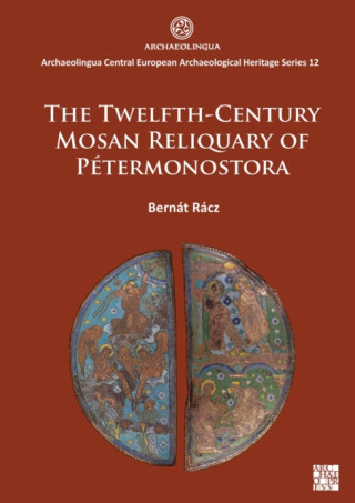 The Twelfth-Century Mosan Reliquary of Petermonostora - Bernat Racz