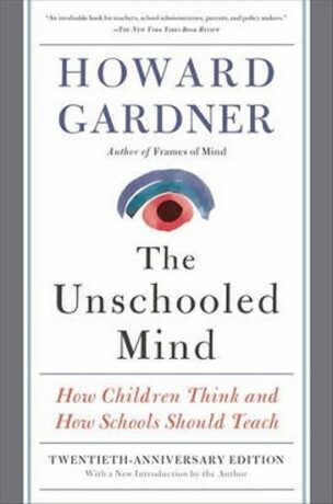 The Unschooled Mind : How Children Think and How Schools Should Teach - Howard Gardner
