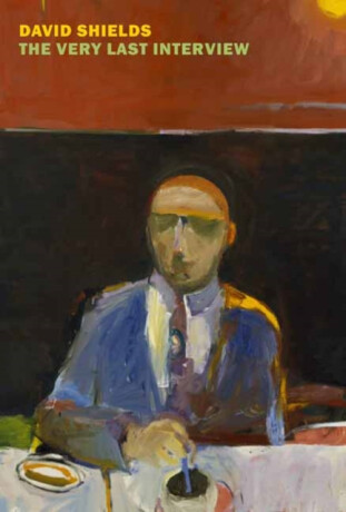 The Very Last Interview - David Shields