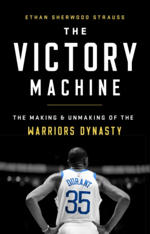 The Victory Machine : The Making and Unmaking of the Warriors Dynasty - 