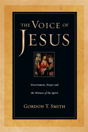 The Voice of Jesus â€“ Discernment, Prayer and the Witness of the Spirit - Gordon T. Smith