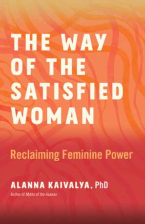The Way of the Satisfied Woman - Alanna Kaivalya