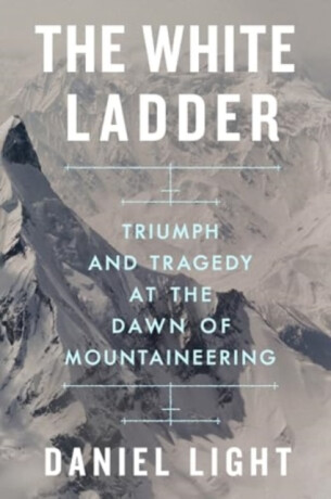 The White Ladder â€“ Triumph and Tragedy at the Dawn of Mountaineering - Daniel Light