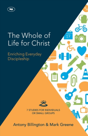 The Whole of Life for Christ - Antony Billington and Mark Greene