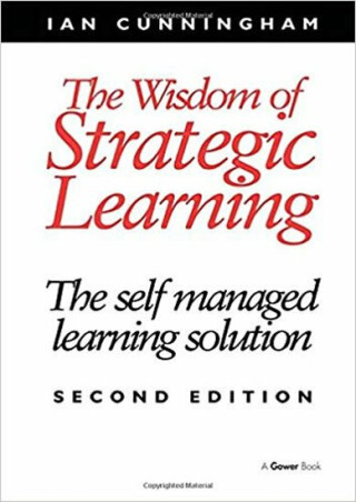 The Wisdom of Strategic Learning : The Self Managed Learning Solution - Cunningham Ian