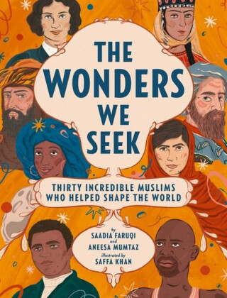 The Wonders We Seek: Thirty Incredible Muslims Who Helped Shape the World - Saadia Faruqi,Aneesa Mumtaz
