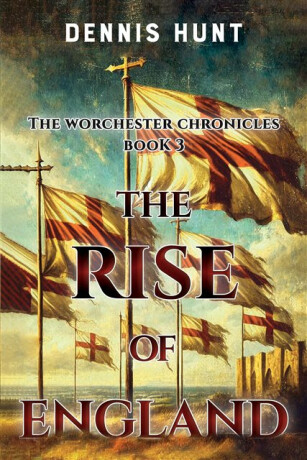 The Worchester Chronicles Book 3: The Rise of England - Dennis Hunt
