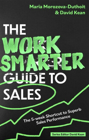 The Work Smarter Guide to Sales - David Kean,Maria Morozova-Duthoit