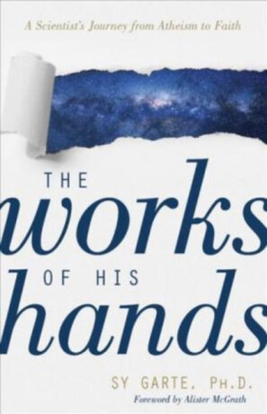 The Works of His Hands â€“ A Scientist's Journey from Atheism to Faith - Alister E.  McGrath,Sy Garte