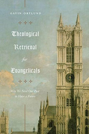 Theological Retrieval for Evangelicals - Gavin Ortlund
