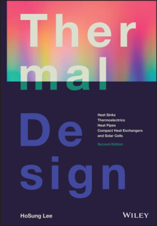 Thermal Design: Heat Sinks, Thermoelectrics, Heat Pipes, Compact Heat Exchangers, and Solar Cells, S econd Edition - HoSung Lee