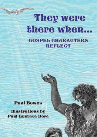 They Were There When...Gospel Characters Reflect - Paul Bowes