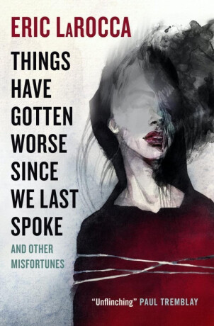 Things Have Gotten Worse Since We Last Spoke And Other Misfortunes - Eric LaRocca