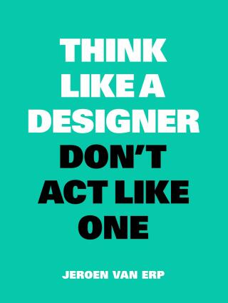 Think like a Designer, Don't Act Like One - van Erp