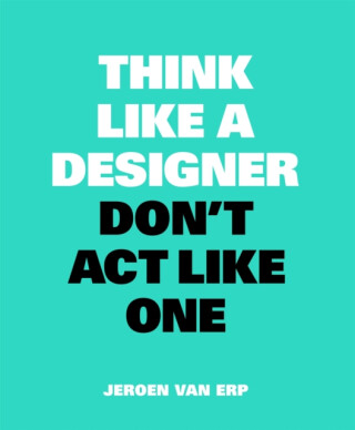 Think Like A Designer, Donâ€™t Act Like One - Jeroen van Erp
