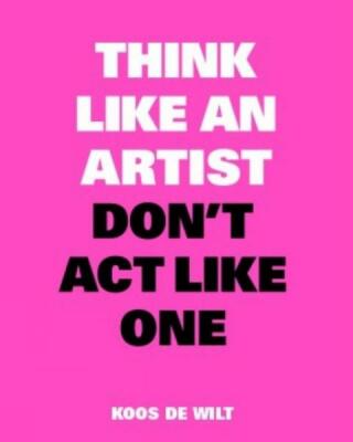 Think Like an Artist, Don’t Act Like One - Koos de Wilt