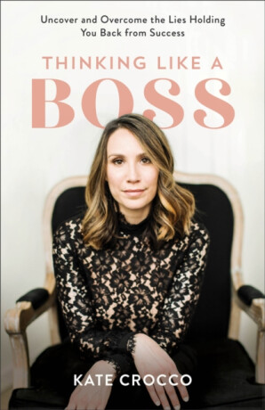 Thinking Like a Boss â€“ Uncover and Overcome the Lies Holding You Back from Success - Kate Crocco