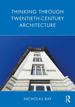 Thinking Through Twentieth-Century Architecture - Nicholas Murray