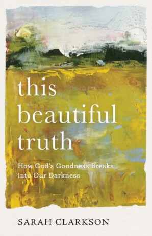 This Beautiful Truth â€“ How God`s Goodness Breaks into Our Darkness - Sarah Clarkson