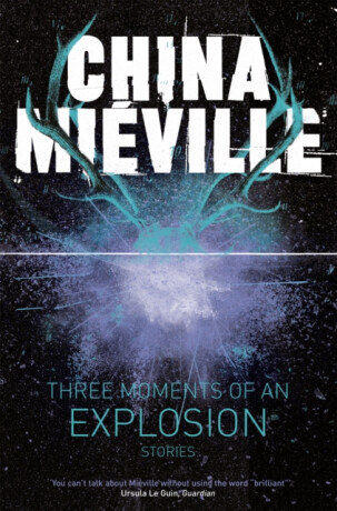 Three Moments of an Explosion: Stories - China Miéville