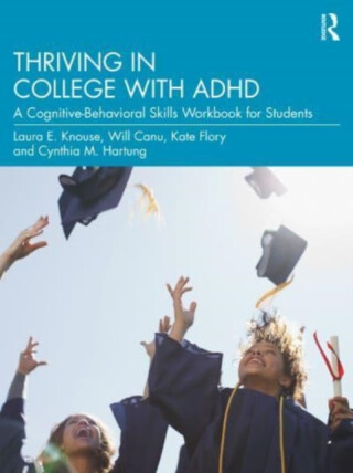 Thriving in College with ADHD - Cynthia M. Hartung,Will Canu,Laura E. Knouse,Kate Flory