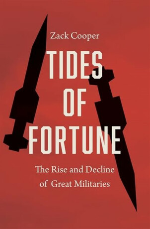 Tides of Fortune – The Rise and Decline of Great Militaries - Zack Cooper