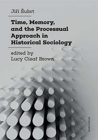 Time, Memory, and the Processual Approach in Historical Sociology - Jiří Šubrt,Luci Císař Brown