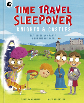 Time Travel Sleepover: Knights & Castles - Knapman Timothy