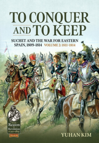 To Conquer And to Keep - Suchet and the War for Eastern Spain, 1809-1814 - Yuhan Kim