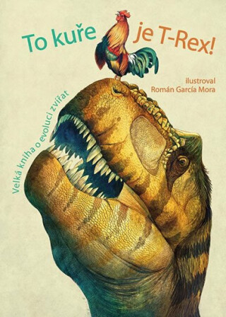 To kuře je T-Rex! - Velká kniha o evoluci zvířat - Rita Mabel Schiavo,Cristina Peraboniová,Cristina M. Banfiová