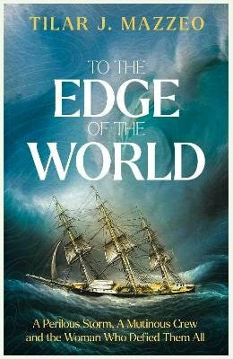 To the Edge of the World: A Perilous Storm, A Mutinous Crew and the Woman Who Defied Them All - Tilar J. Mazzeová