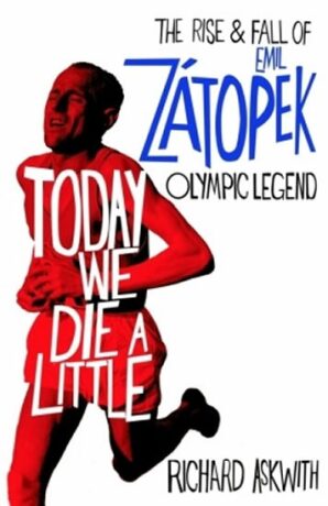 Today We Die a Little: The Rise and Fall of Emil Zatopek, Olympic Legend - Richard Askwith