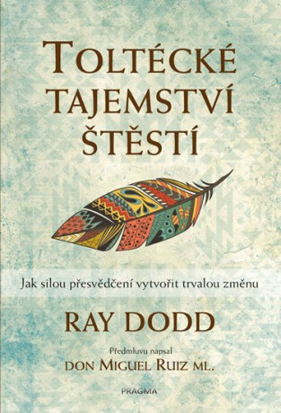 Toltécké tajemství štěstí - Jak silou přesvědčení vytvořit trvalou změnu (Defekt) - Dodd Ray