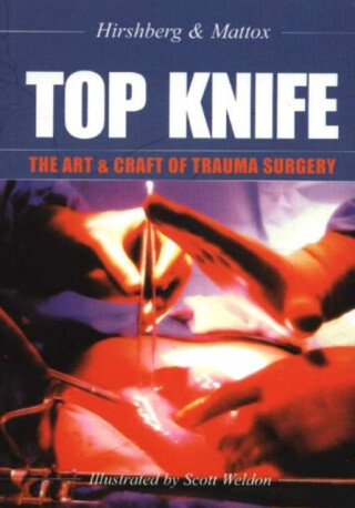 TOP KNIFE: The Art & Craft of Trauma Surgery - Dr Asher Hirshberg,Dr Kenneth  L Mattox