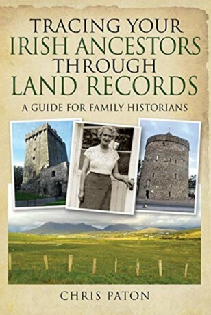 Tracing Your Irish Ancestors Through Land Records - Chris Paton