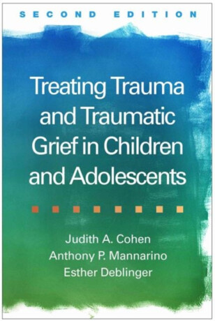 Treating Trauma and Traumatic Grief in Children and Adolescents, Second Edition - Anthony P.  Mannarino,Judith A. Cohen,Esther  Deblinger