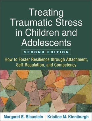 Treating Traumatic Stress in Children and Adolescents, Second Edition - Kristine M.  Kinniburgh,Margaret E.  Blaustein