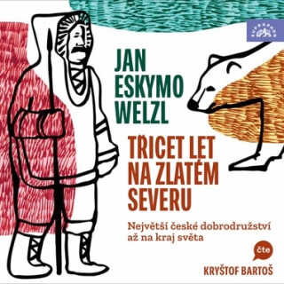 Třicet let na zlatém severu / Největší české dobrodružství až na kraj světa - Jan Eskymo Welzl